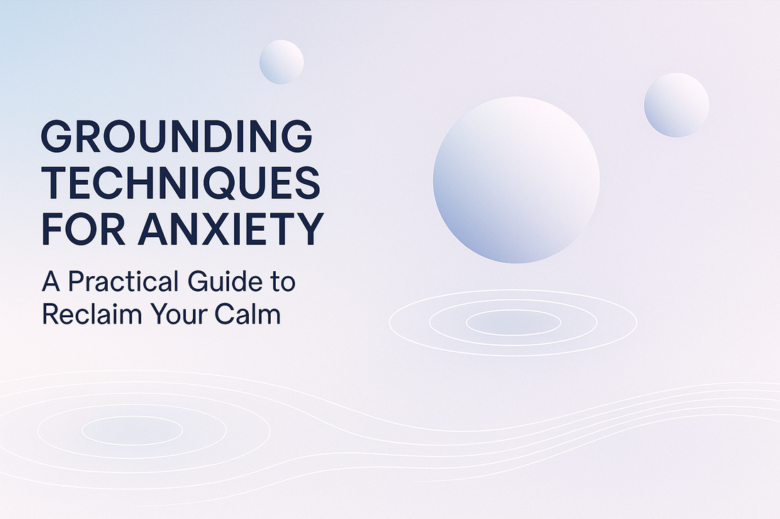 Grounding Techniques for Anxiety: A Practical Guide to Reclaim Your Calm