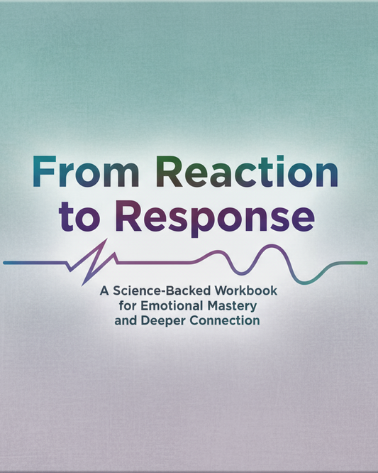 From Reaction to Response: A Science-Backed Workbook for Emotional Mastery and Deeper Connection